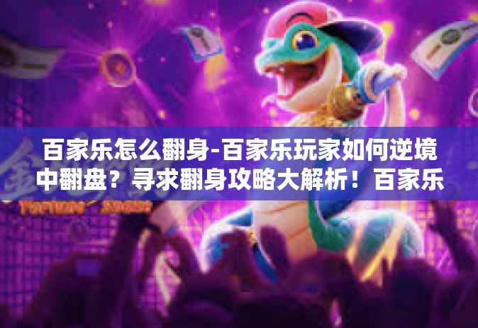 百家乐怎么翻身-百家乐玩家如何逆境中翻盘?寻求翻身攻略大解析!百家乐怎么翻身 百家乐怎么翻身-百家乐玩家如何逆境中翻盘?寻求翻身攻略大解析!百家乐怎么翻身