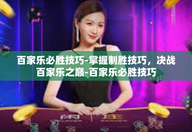 百家乐必胜技巧-掌握制胜技巧,决战百家乐之巅-百家乐必胜技巧 百家乐必胜技巧-掌握制胜技巧,决战百家乐之巅-百家乐必胜技巧