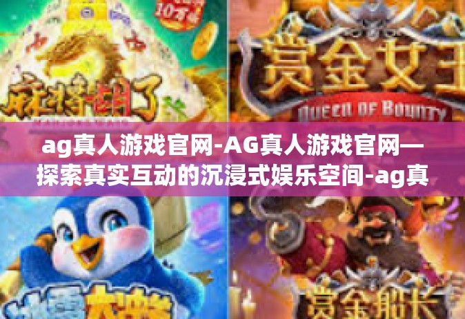 ag真人游戏官网-AG真人游戏官网—探索真实互动的沉浸式娱乐空间-ag真人游戏官网 ag真人游戏官网-AG真人游戏官网—探索真实互动的沉浸式娱乐空间-ag真人游戏官网