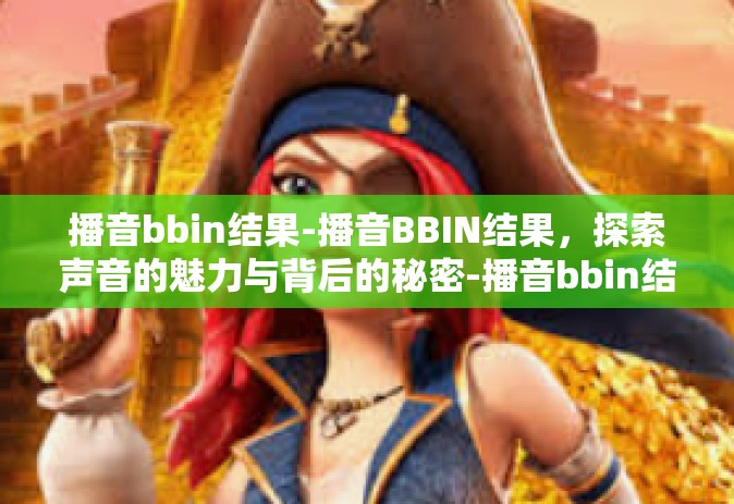 播音bbin结果-播音BBIN结果,探索声音的魅力与背后的秘密-播音bbin结果 播音bbin结果-播音BBIN结果,探索声音的魅力与背后的秘密-播音bbin结果