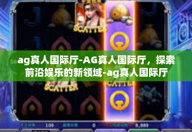 ag真人国际厅-AG真人国际厅,探索前沿娱乐的新领域-ag真人国际厅 ag真人国际厅-AG真人国际厅,探索前沿娱乐的新领域-ag真人国际厅