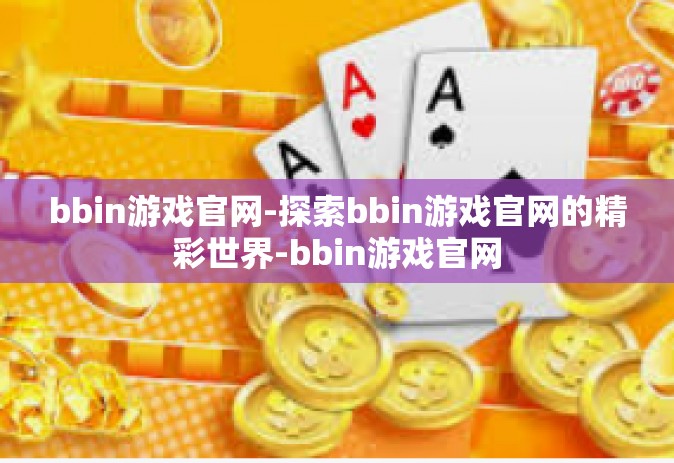 bbin游戏官网-探索bbin游戏官网的精彩世界-bbin游戏官网 bbin游戏官网-探索bbin游戏官网的精彩世界-bbin游戏官网