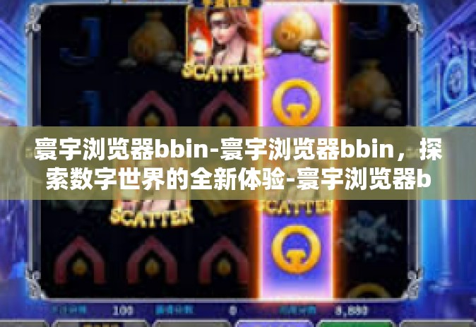 寰宇浏览器bbin-寰宇浏览器bbin,探索数字世界的全新体验-寰宇浏览器bbin 寰宇浏览器bbin-寰宇浏览器bbin,探索数字世界的全新体验-寰宇浏览器bbin