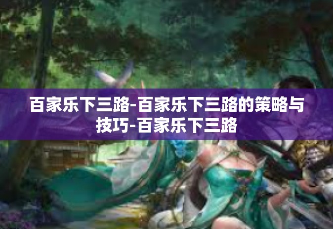 百家乐下三路-百家乐下三路的策略与技巧-百家乐下三路 百家乐下三路-百家乐下三路的策略与技巧-百家乐下三路