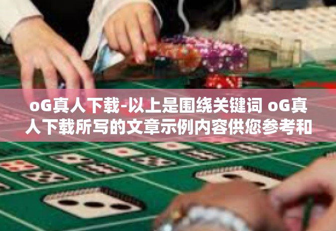 oG真人下载-以上是围绕关键词 oG真人下载所写的文章示例内容供您参考和使用。oG真人下载 oG真人下载-以上是围绕关键词 oG真人下载所写的文章示例内容供您参考和使用。oG真人下载