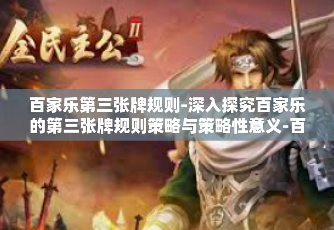 百家乐第三张牌规则-深入探究百家乐的第三张牌规则策略与策略性意义-百家乐第三张牌规则 百家乐第三张牌规则-深入探究百家乐的第三张牌规则策略与策略性意义-百家乐第三张牌规则
