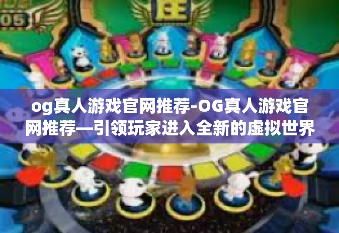 og真人游戏官网推荐-OG真人游戏官网推荐—引领玩家进入全新的虚拟世界-og真人游戏官网推荐 og真人游戏官网推荐-OG真人游戏官网推荐—引领玩家进入全新的虚拟世界-og真人游戏官网推荐