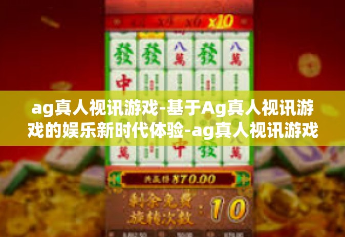 ag真人视讯游戏-基于Ag真人视讯游戏的娱乐新时代体验-ag真人视讯游戏 ag真人视讯游戏-基于Ag真人视讯游戏的娱乐新时代体验-ag真人视讯游戏