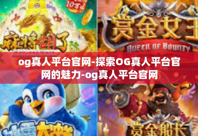 og真人平台官网-探索OG真人平台官网的魅力-og真人平台官网 og真人平台官网-探索OG真人平台官网的魅力-og真人平台官网