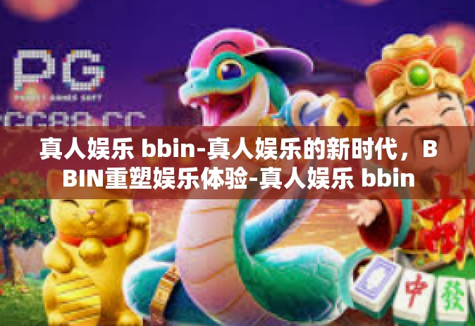 真人娱乐 bbin-真人娱乐的新时代，BBIN重塑娱乐体验-真人娱乐 bbin