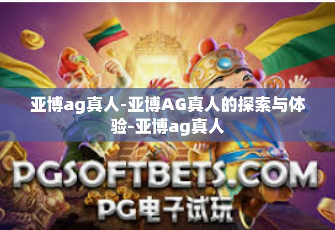 亚博ag真人-亚博AG真人的探索与体验-亚博ag真人 亚博ag真人-亚博AG真人的探索与体验-亚博ag真人